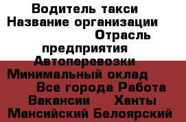 Водитель такси › Название организации ­ Ecolife taxi › Отрасль предприятия ­ Автоперевозки › Минимальный оклад ­ 60 000 - Все города Работа » Вакансии   . Ханты-Мансийский,Белоярский г.